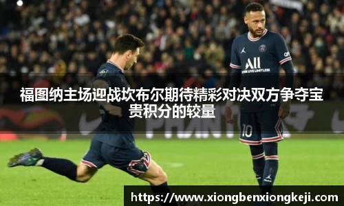 福图纳主场迎战坎布尔期待精彩对决双方争夺宝贵积分的较量